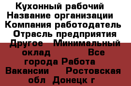 Кухонный рабочий › Название организации ­ Компания-работодатель › Отрасль предприятия ­ Другое › Минимальный оклад ­ 8 000 - Все города Работа » Вакансии   . Ростовская обл.,Донецк г.